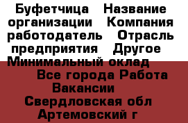 Буфетчица › Название организации ­ Компания-работодатель › Отрасль предприятия ­ Другое › Минимальный оклад ­ 18 000 - Все города Работа » Вакансии   . Свердловская обл.,Артемовский г.